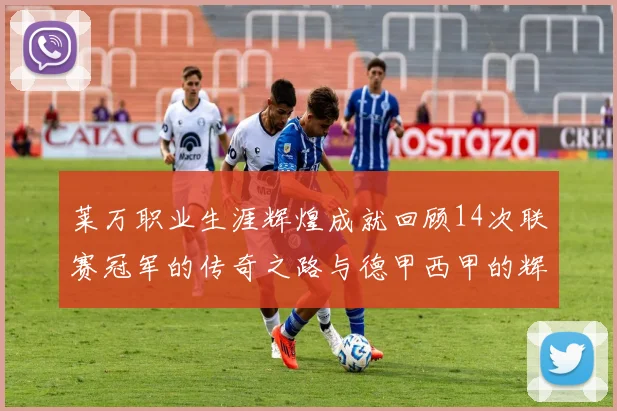 莱万职业生涯辉煌成就回顾14次联赛冠军的传奇之路与德甲西甲的辉煌历程